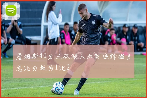 詹姆斯40分三双湖人加时逆转掘金总比分扳为1比2