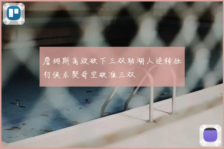 詹姆斯高效砍下三双助湖人逆转独行侠东契奇空砍准三双