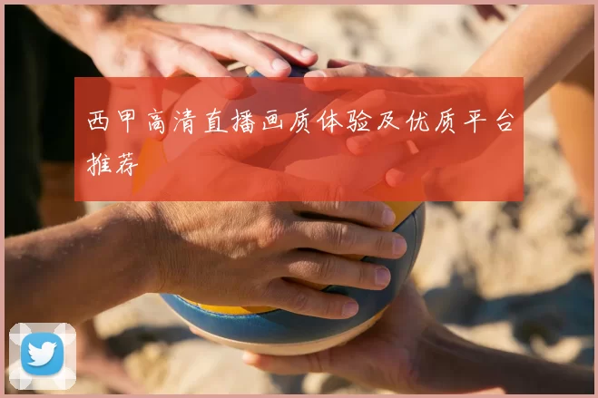 西甲高清直播画质体验及优质平台推荐