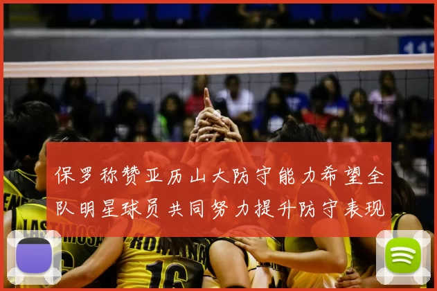 保罗称赞亚历山大防守能力希望全队明星球员共同努力提升防守表现