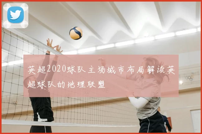 英超2020球队主场城市布局解读英超球队的地理联盟
