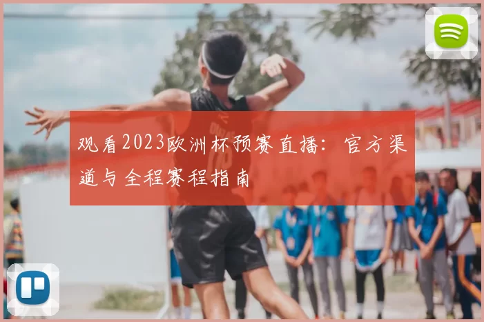 观看2023欧洲杯预赛直播:官方渠道与全程赛程指南