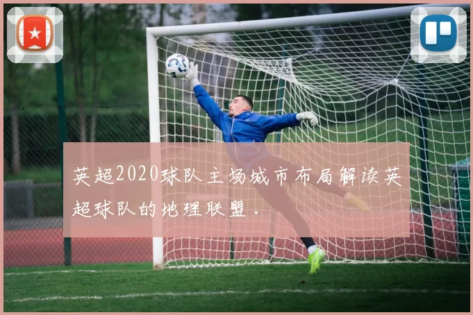 英超2020球队主场城市布局解读英超球队的地理联盟 .