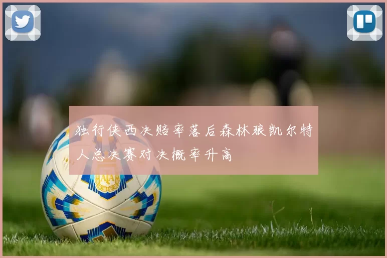 独行侠西决赔率落后森林狼凯尔特人总决赛对决概率升高