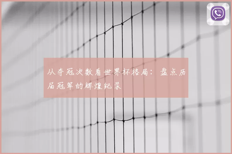 从夺冠次数看世界杯格局:盘点历届冠军的辉煌纪录