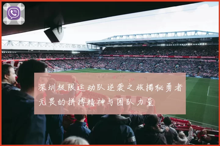 深圳极限运动队逆袭之旅揭秘勇者无畏的拼搏精神与团队力量