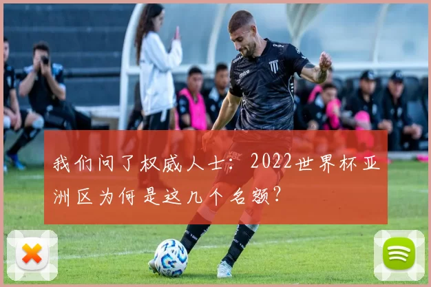 我们问了权威人士:2022世界杯亚洲区为何是这几个名额?