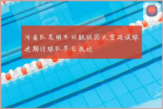 河南队昆明冬训航班因大雪延误球迷期待球队早日抵达