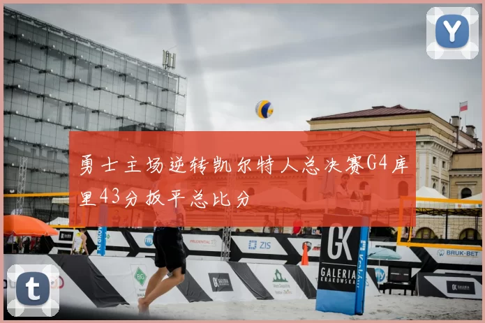 勇士主场逆转凯尔特人总决赛G4库里43分扳平总比分