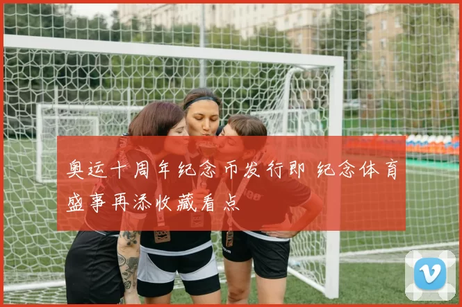 奥运十周年纪念币发行即 纪念体育盛事再添收藏看点