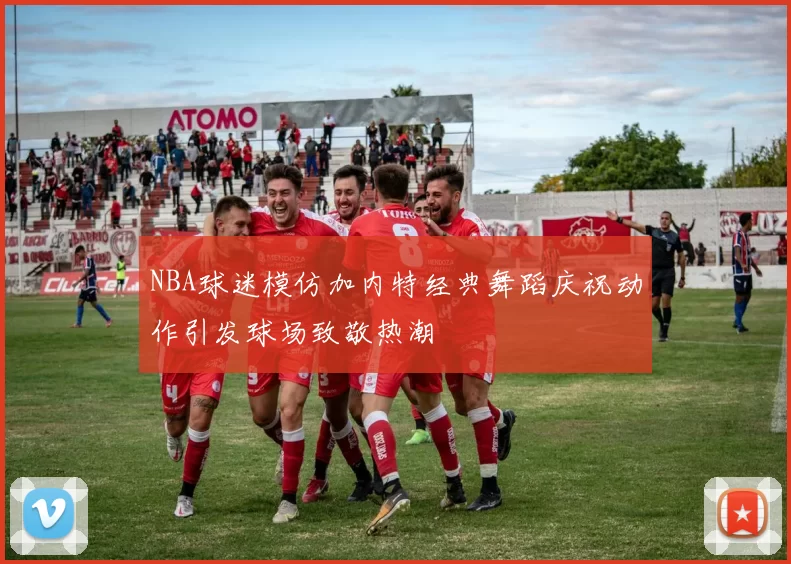 NBA球迷模仿加内特经典舞蹈庆祝动作引发球场致敬热潮