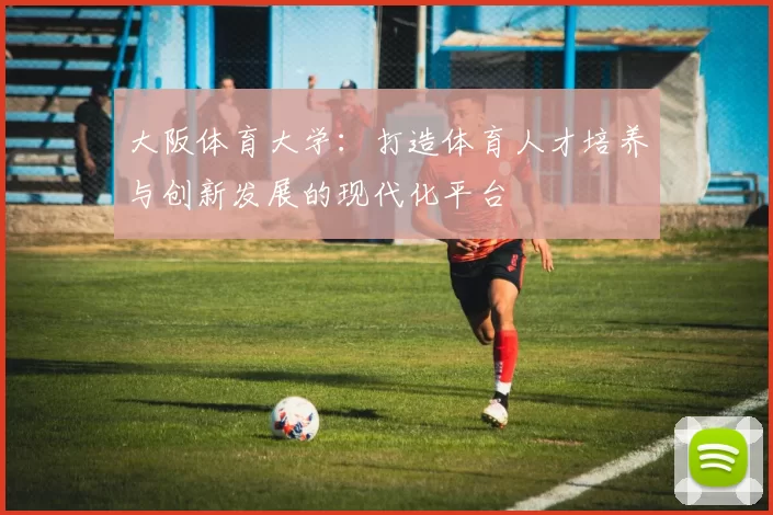 大阪体育大学：打造体育人才培养与创新发展的现代化平台