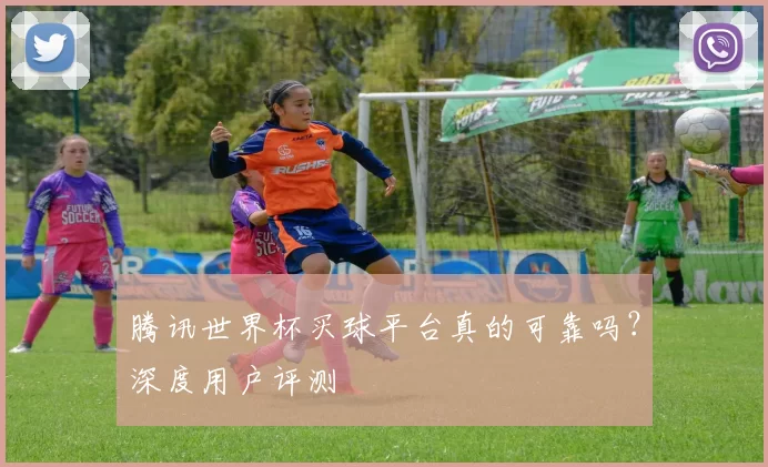腾讯世界杯买球平台真的可靠吗?深度用户评测