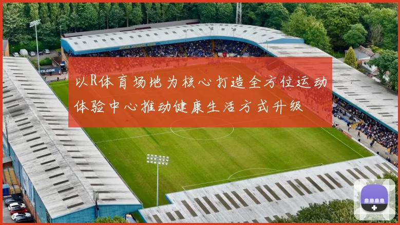 以R体育场地为核心打造全方位运动体验中心推动健康生活方式升级