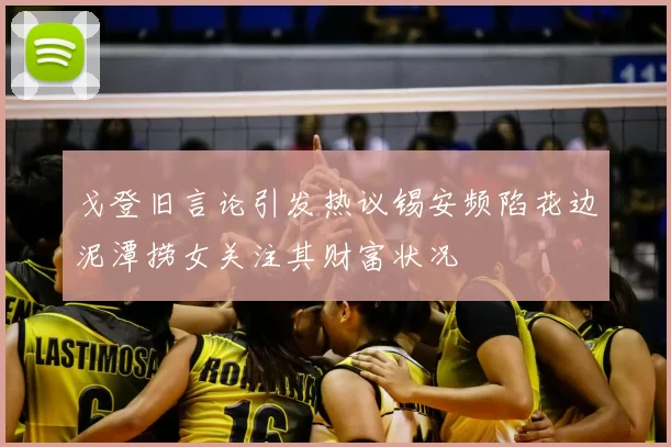 戈登旧言论引发热议锡安频陷花边泥潭捞女关注其财富状况