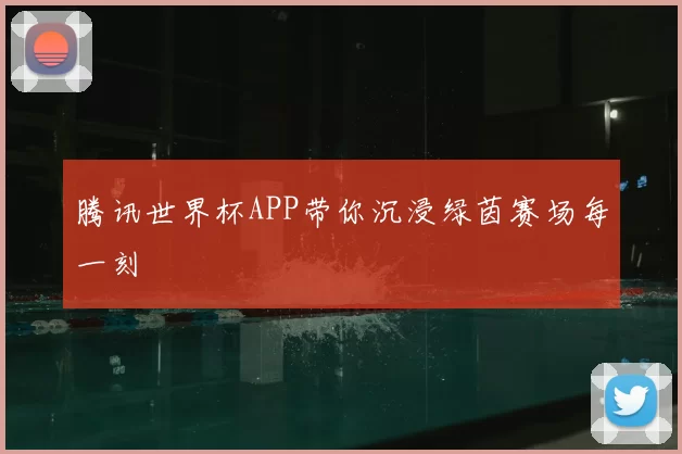 腾讯世界杯APP带你沉浸绿茵赛场每一刻