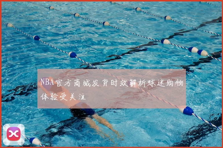 NBA官方商城发货时效解析球迷购物体验受关注