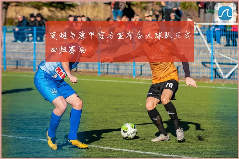 英超与意甲官方宣布各大球队正式回归赛场