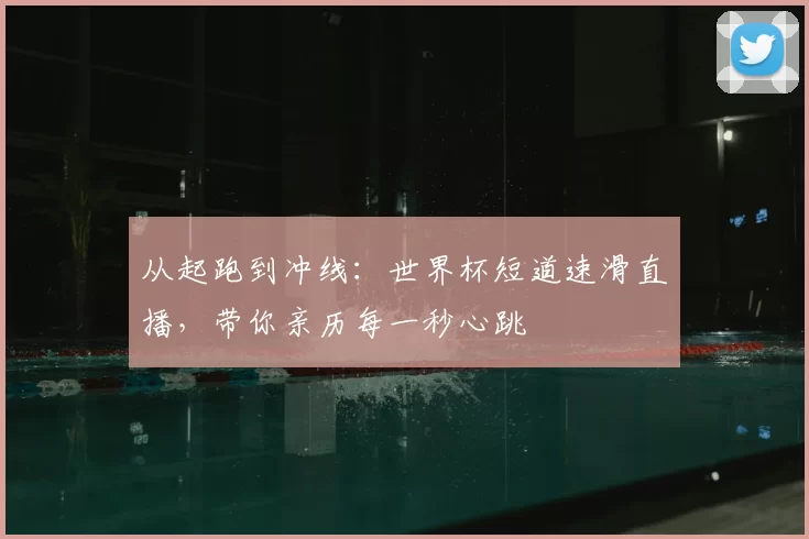 从起跑到冲线:世界杯短道速滑直播,带你亲历每一秒心跳