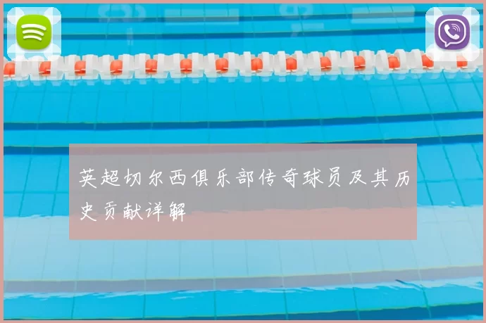 英超切尔西俱乐部传奇球员及其历史贡献详解