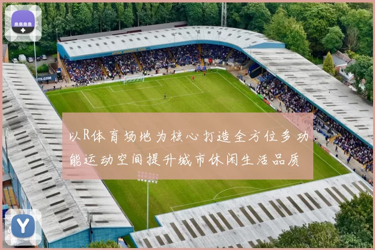 以R体育场地为核心打造全方位多功能运动空间提升城市休闲生活品质