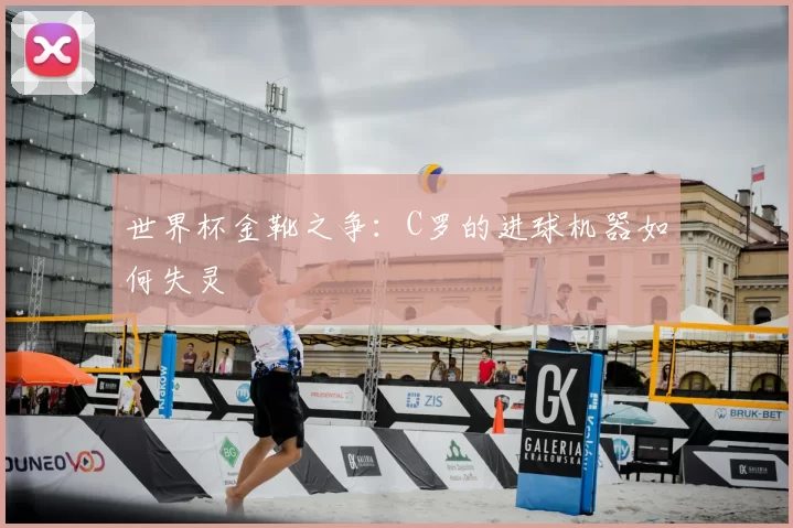 世界杯金靴之争:C罗的进球机器如何失灵