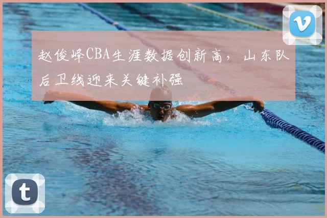 赵俊峰CBA生涯数据创新高,山东队后卫线迎来关键补强