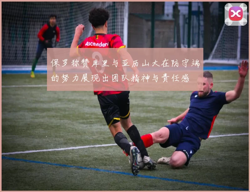 保罗称赞库里与亚历山大在防守端的努力展现出团队精神与责任感