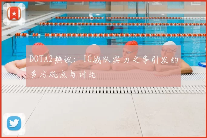DOTA2热议:IG战队实力之争引发的多方观点与讨论