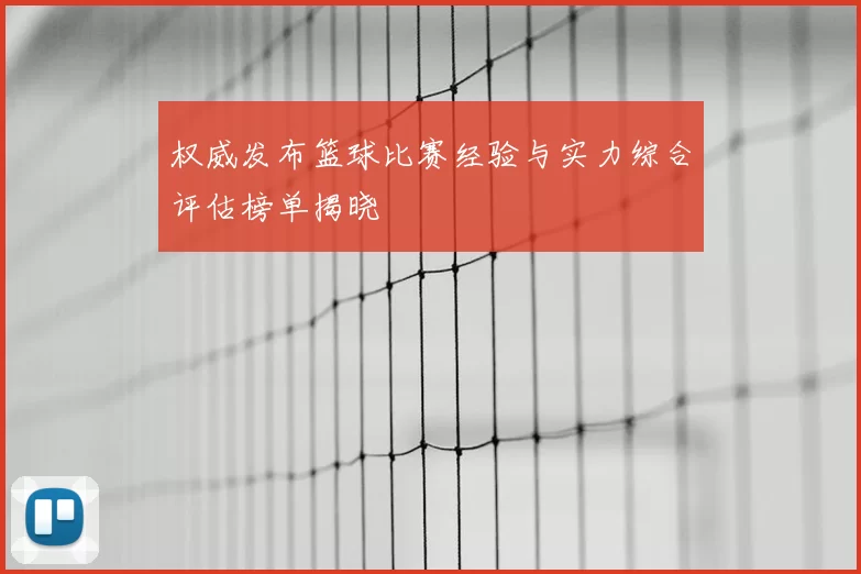 权威发布篮球比赛经验与实力综合评估榜单揭晓