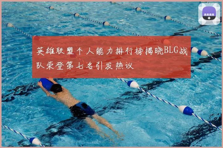 英雄联盟个人能力排行榜揭晓BLG战队荣登第七名引发热议