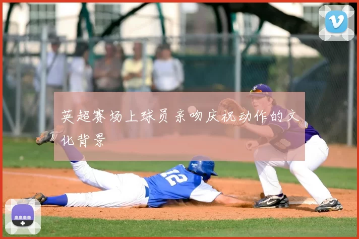 英超赛场上球员亲吻庆祝动作的文化背景