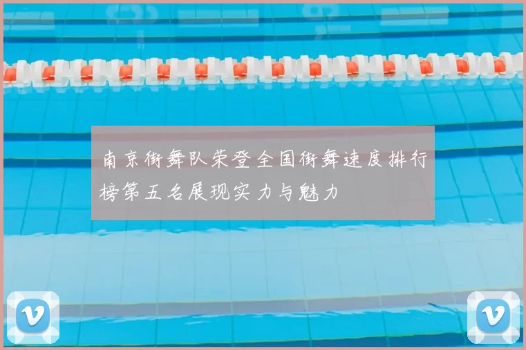 南京街舞队荣登全国街舞速度排行榜第五名展现实力与魅力