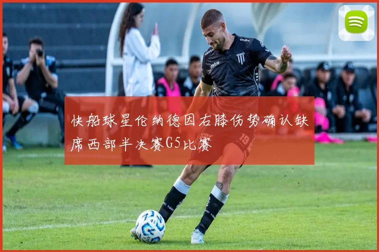 快船球星伦纳德因右膝伤势确认缺席西部半决赛G5比赛