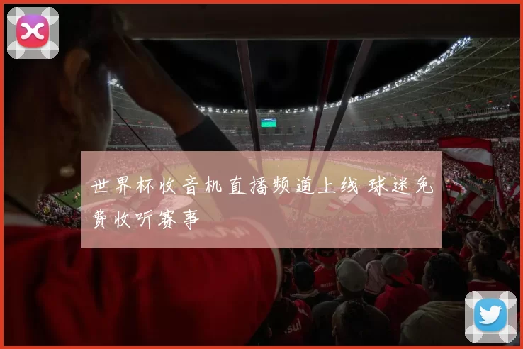 世界杯收音机直播频道上线 球迷免费收听赛事