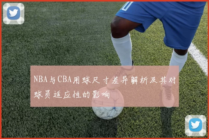 NBA与CBA用球尺寸差异解析及其对球员适应性的影响