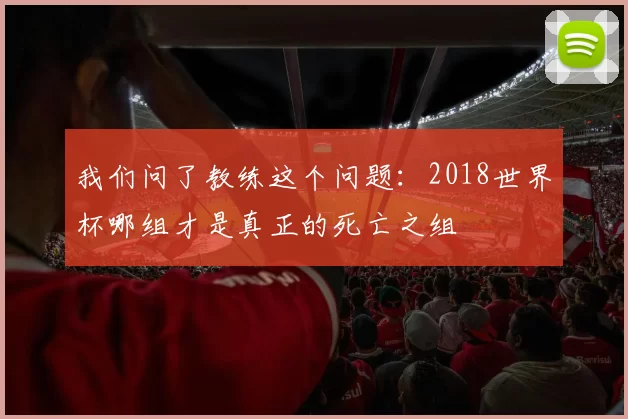我们问了教练这个问题:2018世界杯哪组才是真正的死亡之组