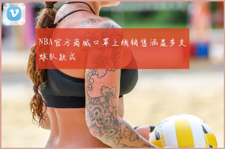 NBA官方商城口罩上线销售涵盖多支球队款式