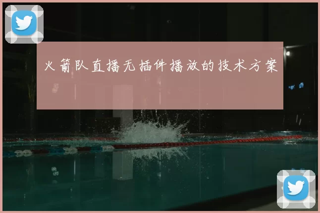 火箭队直播无插件播放的技术方案