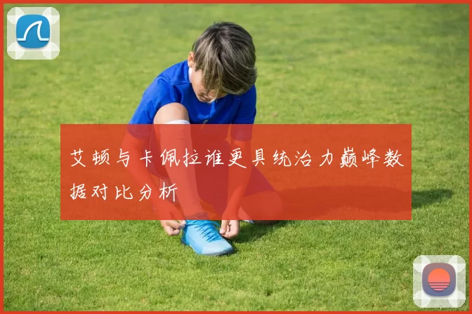 艾顿与卡佩拉谁更具统治力巅峰数据对比分析