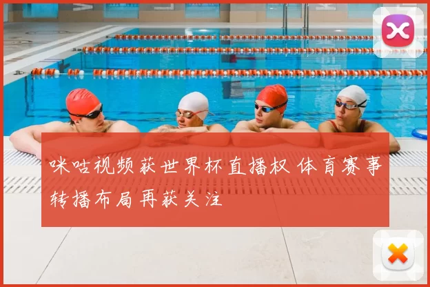 咪咕视频获世界杯直播权 体育赛事转播布局再获关注