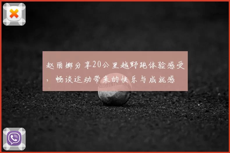 赵丽娜分享20公里越野跑体验感受，畅谈运动带来的快乐与成就感
