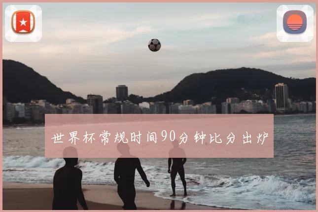 世界杯常规时间90分钟比分出炉