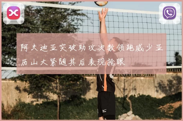 阿夫迪亚突破助攻次数领跑威少亚历山大紧随其后表现抢眼
