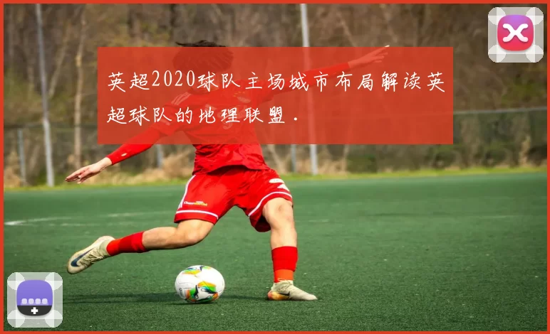 英超2020球队主场城市布局解读英超球队的地理联盟 .