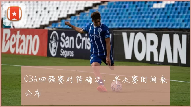 CBA四强赛对阵确定,半决赛时间表公布