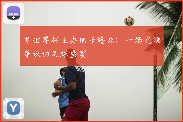 年世界杯主办地卡塔尔:一场充满争议的足球盛宴