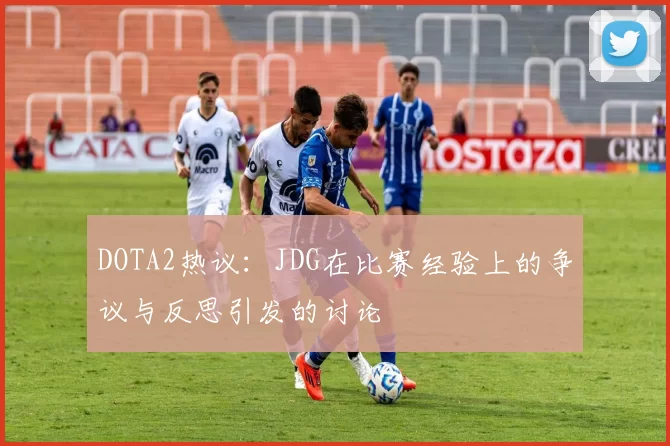 DOTA2热议：JDG在比赛经验上的争议与反思引发的讨论
