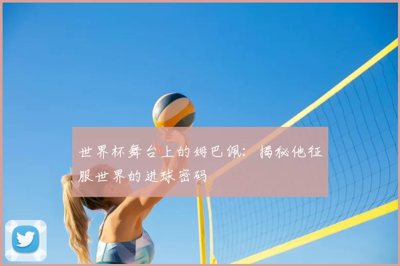 世界杯舞台上的姆巴佩:揭秘他征服世界的进球密码