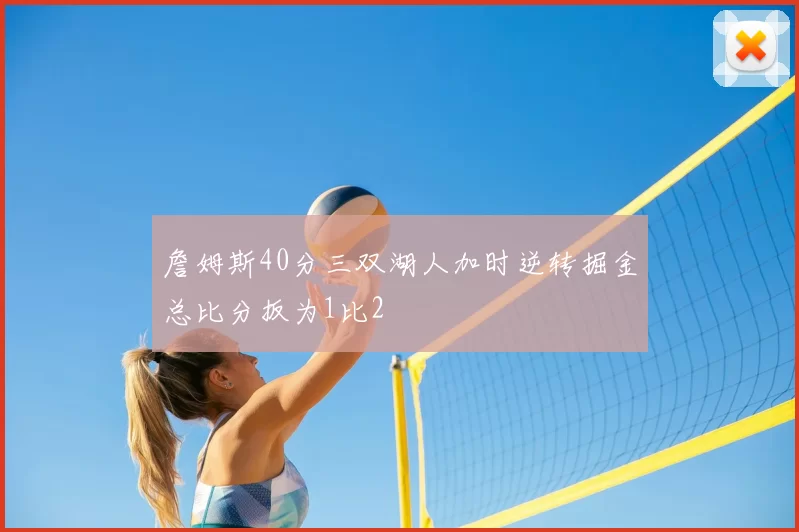 詹姆斯40分三双湖人加时逆转掘金总比分扳为1比2